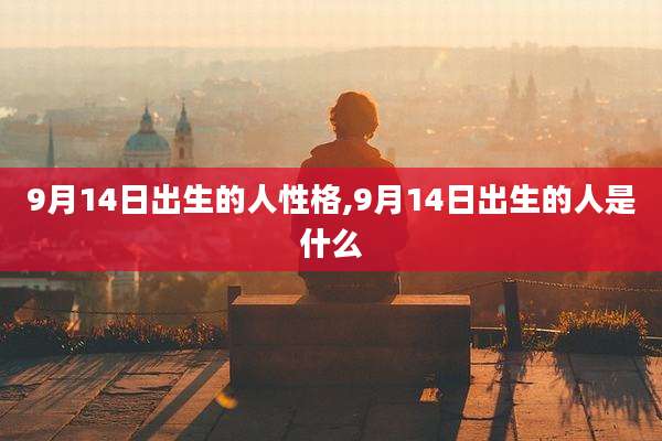 9月14日出生的人性格,9月14日出生的人是什么