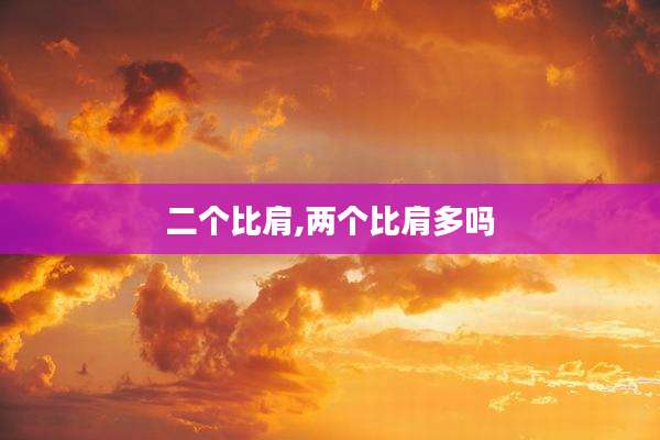二个比肩,两个比肩多吗
