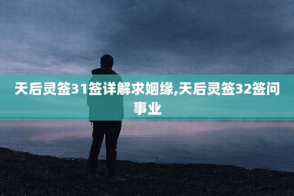 天后灵签31签详解求姻缘,天后灵签32签问事业