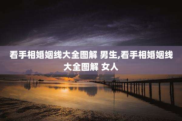 看手相婚姻线大全图解 男生,看手相婚姻线大全图解 女人