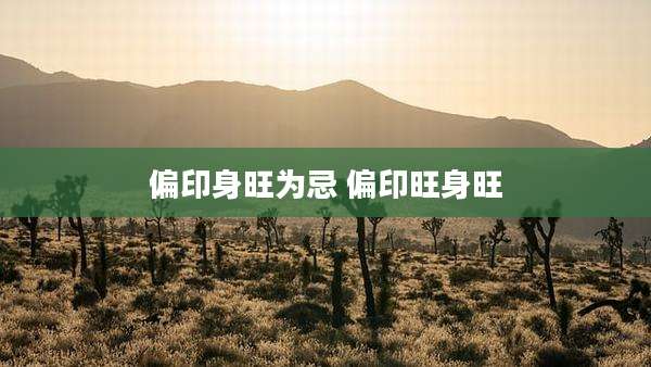 偏印身旺为忌 偏印旺身旺
