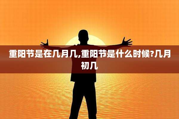 重阳节是在几月几,重阳节是什么时候?几月初几