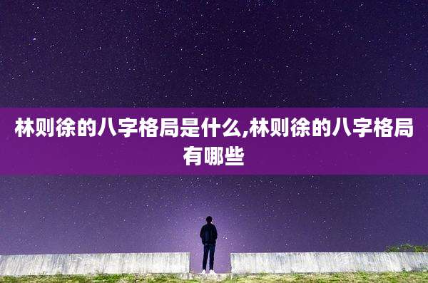 林则徐的八字格局是什么,林则徐的八字格局有哪些