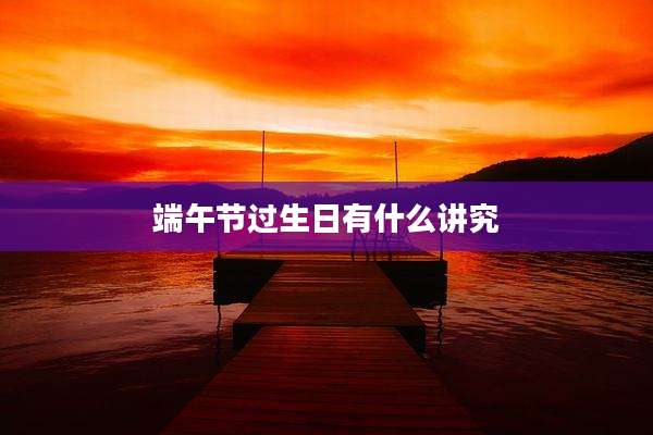 端午节过生日有什么讲究