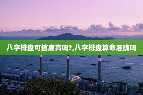 八字排盘可信度高吗?,八字排盘算命准确吗