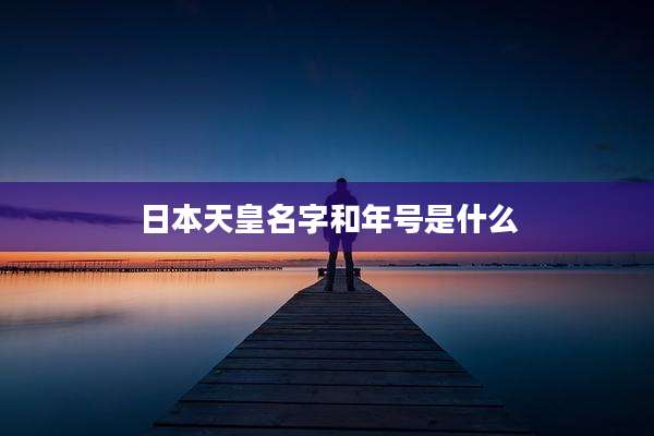 日本天皇名字和年号是什么