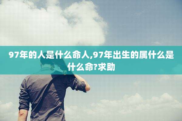 97年的人是什么命人,97年出生的属什么是什么命?求助