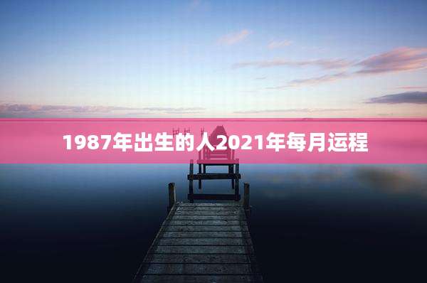 1987年出生的人2021年每月运程