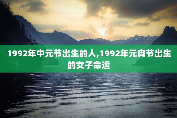 1992年中元节出生的人,1992年元宵节出生的女子命运
