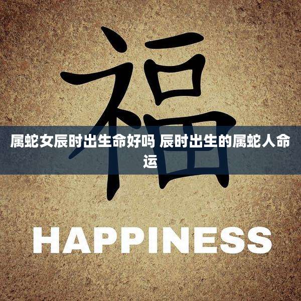属蛇女辰时出生命好吗 辰时出生的属蛇人命运