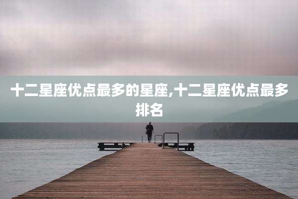 十二星座优点最多的星座,十二星座优点最多排名