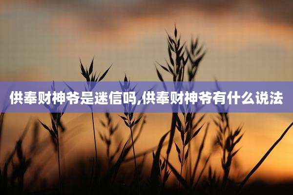 供奉财神爷是迷信吗,供奉财神爷有什么说法