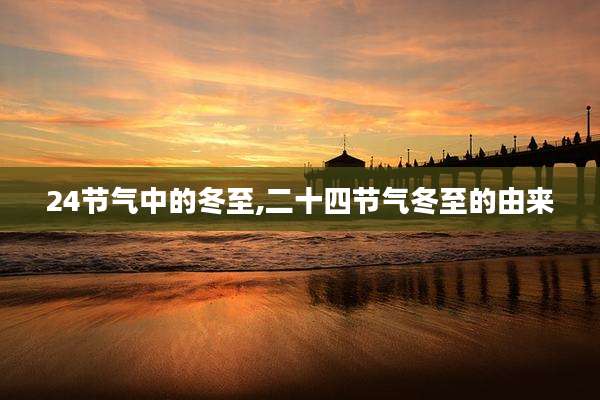 24节气中的冬至,二十四节气冬至的由来