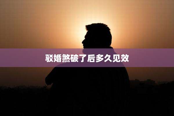 驳婚煞破了后多久见效