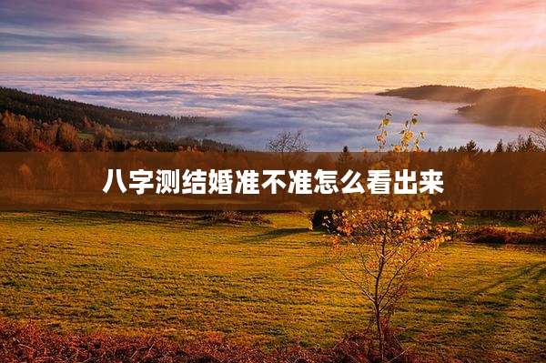 八字测结婚准不准怎么看出来