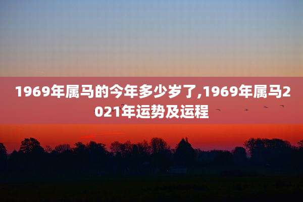 1969年属马的今年多少岁了,1969年属马2021年运势及运程