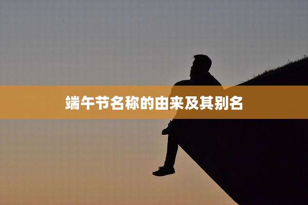 端午节名称的由来及其别名