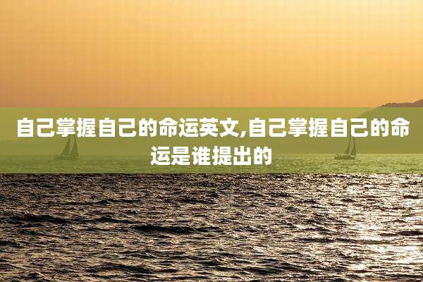 自己掌握自己的命运英文,自己掌握自己的命运是谁提出的