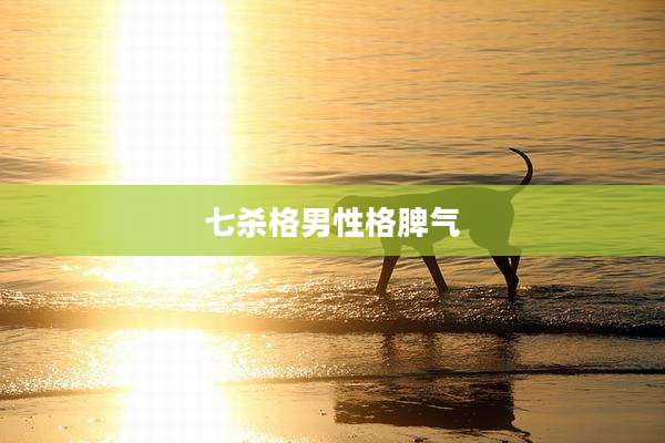 七杀格男性格脾气
