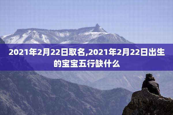 2021年2月22日取名,2021年2月22日出生的宝宝五行缺什么
