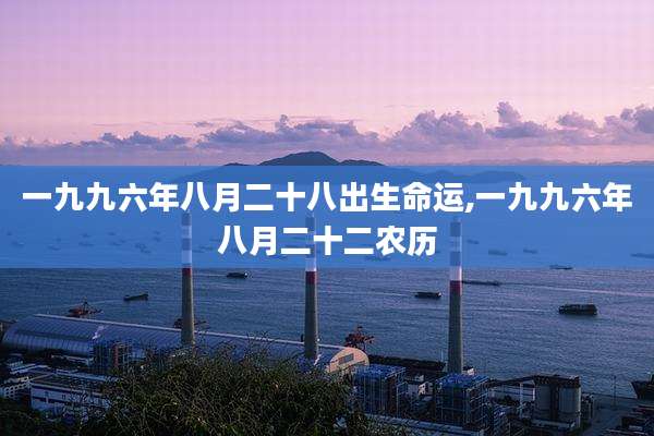 一九九六年八月二十八出生命运,一九九六年八月二十二农历