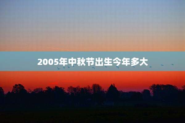 2005年中秋节出生今年多大