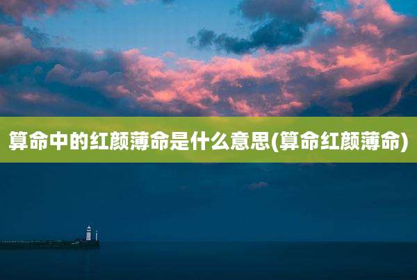 算命中的红颜薄命是什么意思(算命红颜薄命)