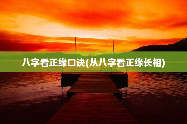 八字看正缘口诀(从八字看正缘长相)