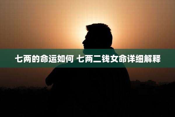 七两的命运如何 七两二钱女命详细解释