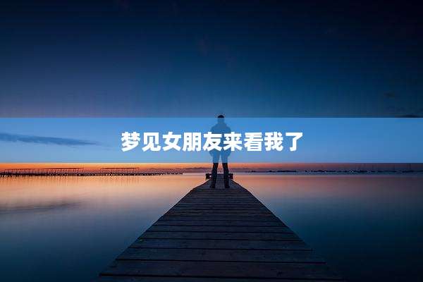 梦见女朋友来看我了