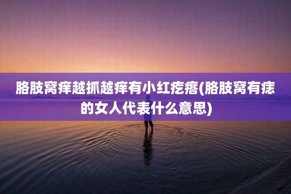 胳肢窝痒越抓越痒有小红疙瘩(胳肢窝有痣的女人代表什么意思)