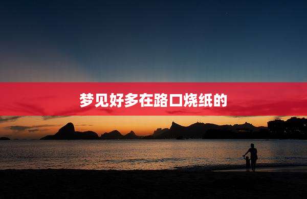 梦见好多在路口烧纸的