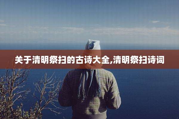 关于清明祭扫的古诗大全,清明祭扫诗词