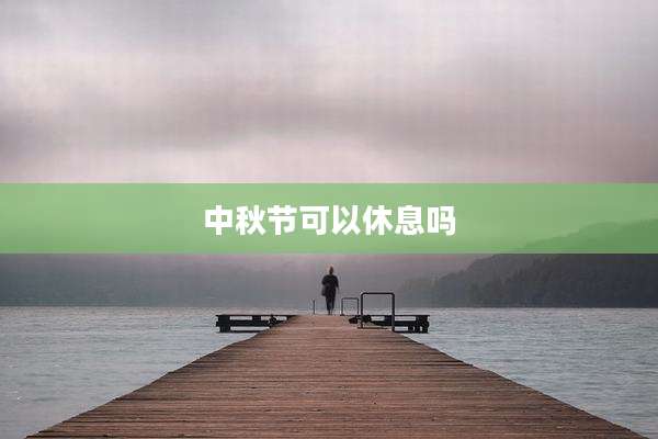 中秋节可以休息吗