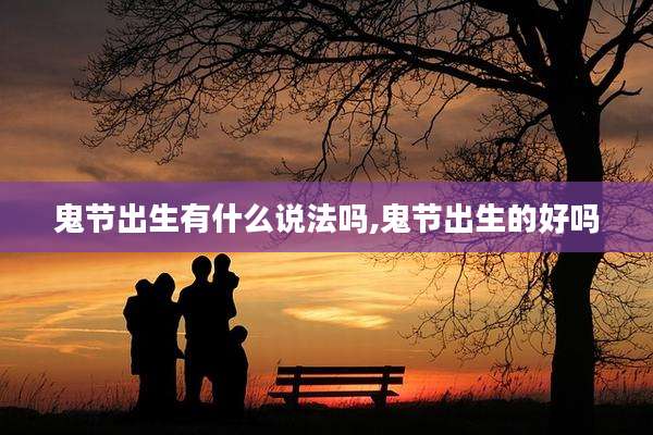 鬼节出生有什么说法吗,鬼节出生的好吗