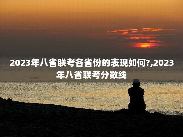 2023年八省联考各省份的表现如何?,2023年八省联考分数线