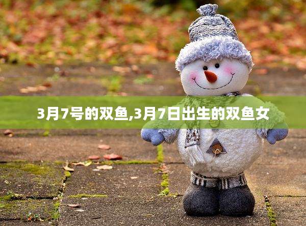 3月7号的双鱼,3月7日出生的双鱼女