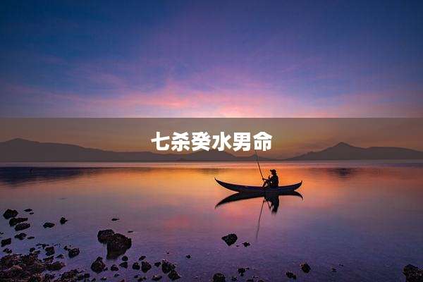 七杀癸水男命