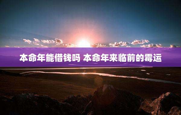 本命年能借钱吗 本命年来临前的霉运