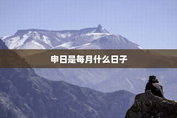 申日是每月什么日子