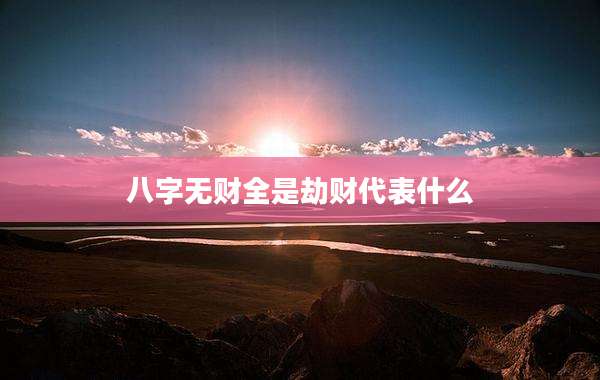 八字无财全是劫财代表什么