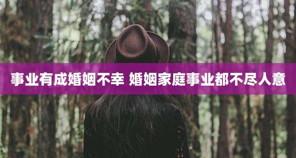 事业有成婚姻不幸 婚姻家庭事业都不尽人意