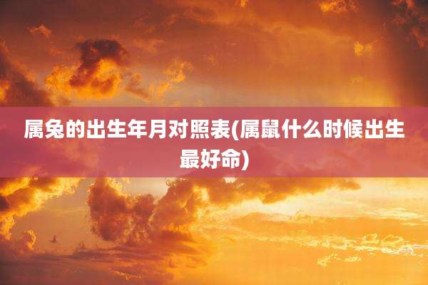 属兔的出生年月对照表(属鼠什么时候出生最好命)