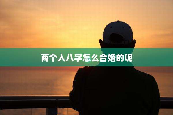 两个人八字怎么合婚的呢