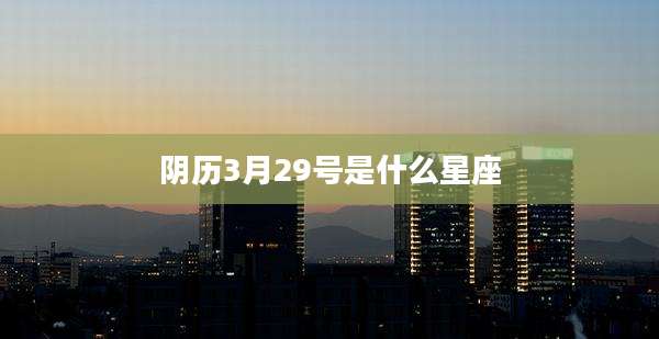 阴历3月29号是什么星座