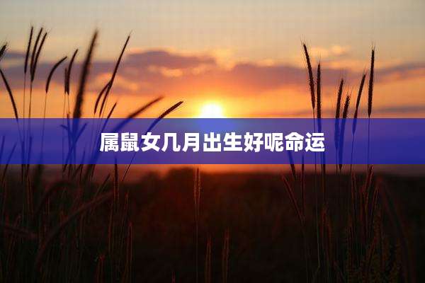 属鼠女几月出生好呢命运