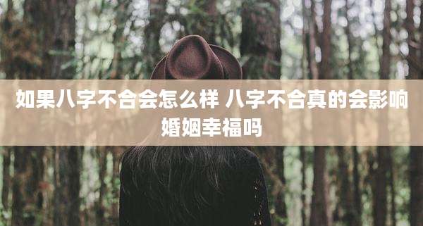 如果八字不合会怎么样 八字不合真的会影响婚姻幸福吗