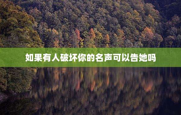 如果有人破坏你的名声可以告她吗