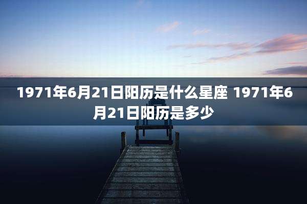1971年6月21日阳历是什么星座 1971年6月21日阳历是多少