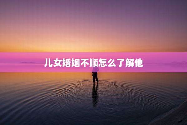 儿女婚姻不顺怎么了解他
